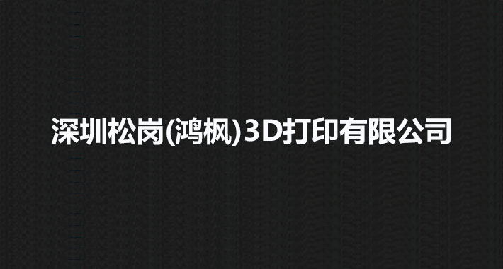 深圳松岗(鸿枫)3D打印有限公司